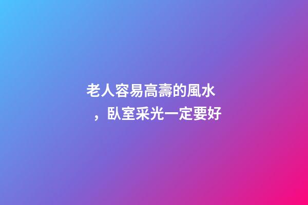 老人容易高壽的風水，臥室采光一定要好